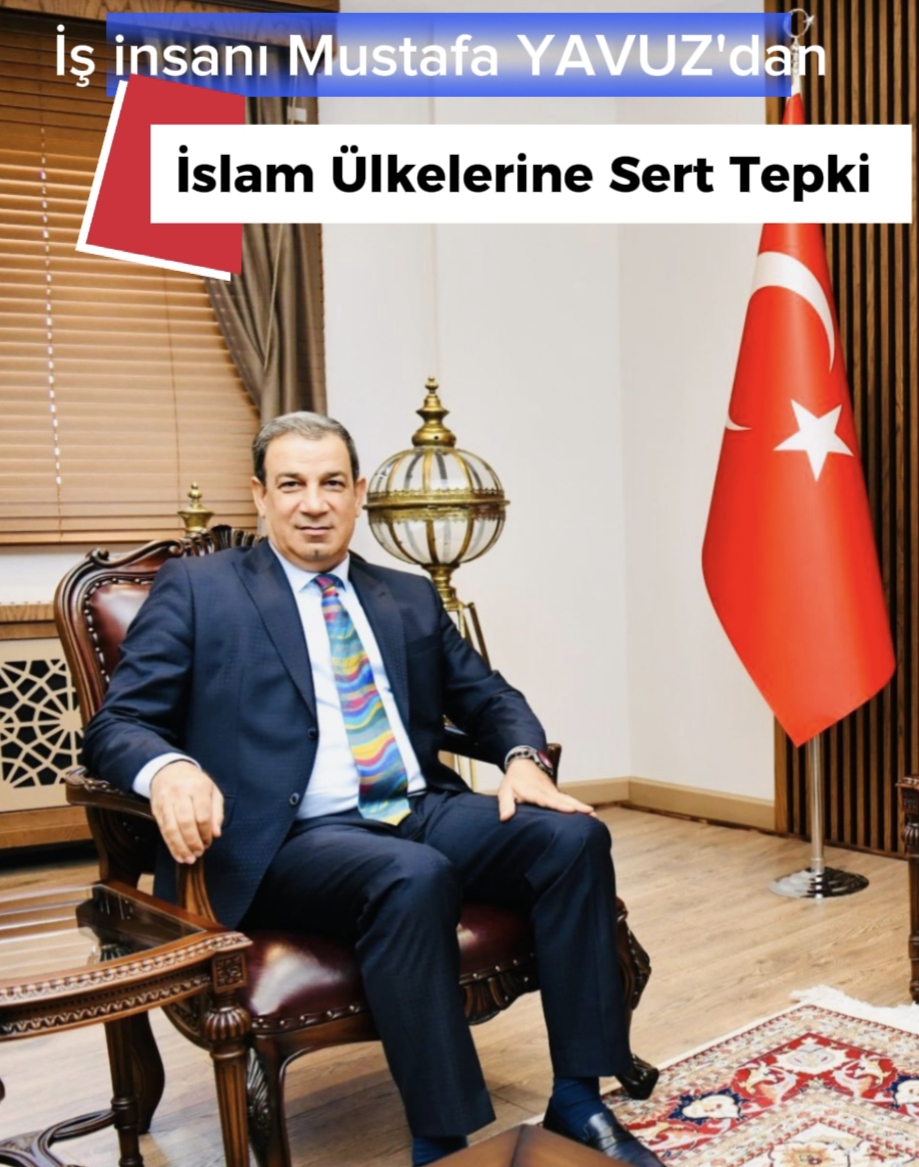 İş İnsanı MUSTAFA YAVUZ’dan İslam Ülkelerine Sert Tepki !