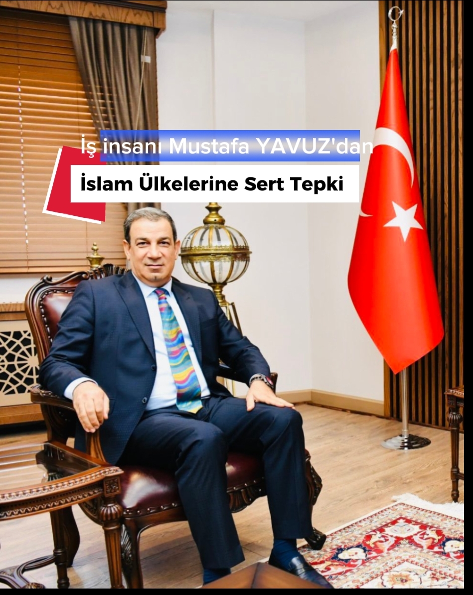 İş İnsanı MUSTAFA YAVUZ’dan İslam Ülkelerine Sert Tepki !